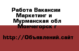 Работа Вакансии - Маркетинг и PR. Мурманская обл.,Мончегорск г.